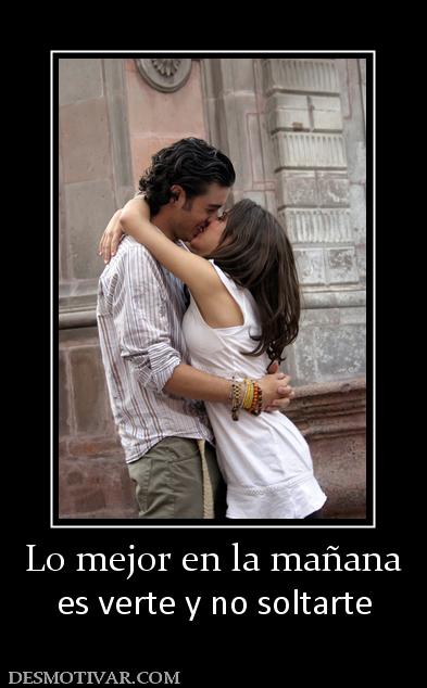 Lo mejor en la mañana es verte y no soltarte