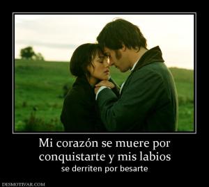 Mi corazón se muere por conquistarte y mis labios se derriten por besarte