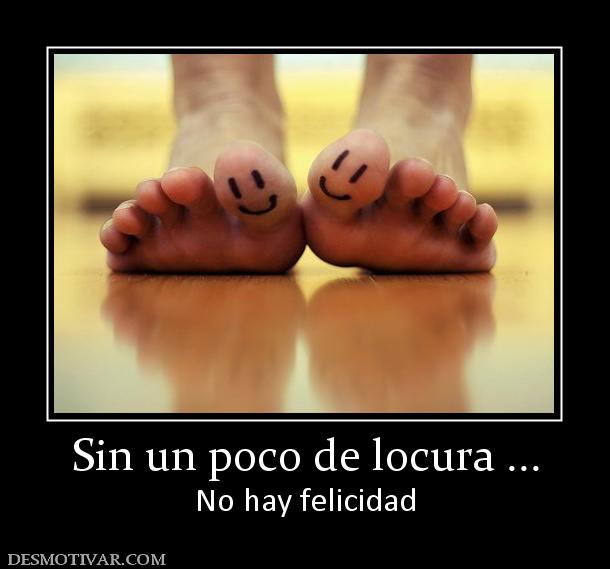 Sin un poco de locura ... No hay felicidad