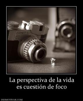 La perspectiva de la vida es cuestión de foco
