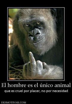 El hombre es el único animal que es cruel por placer, no por necesidad