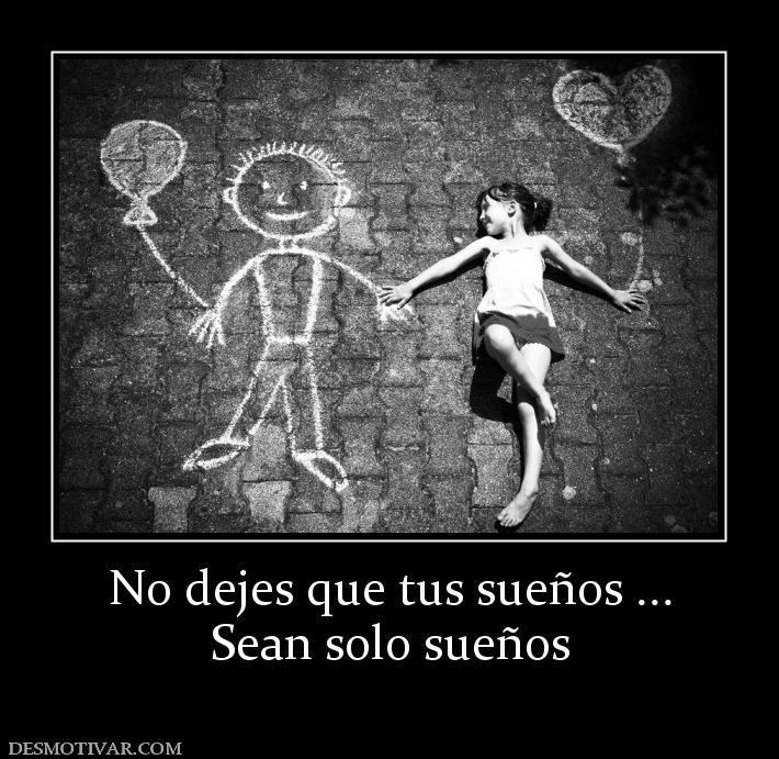 No dejes que tus sueños ... Sean solo sueños