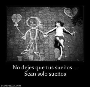 No dejes que tus sueños ... Sean solo sueños