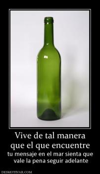 Vive de tal manera que el que encuentre tu mensaje en el mar sienta que  vale la pena seguir adelante