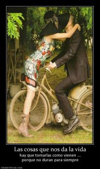 Las cosas que nos da la vida hay que tomarlas como vienen ... porque no duran para siempre