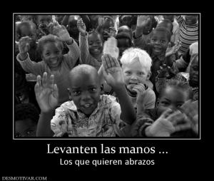 Levanten las manos ... Los que quieren abrazos