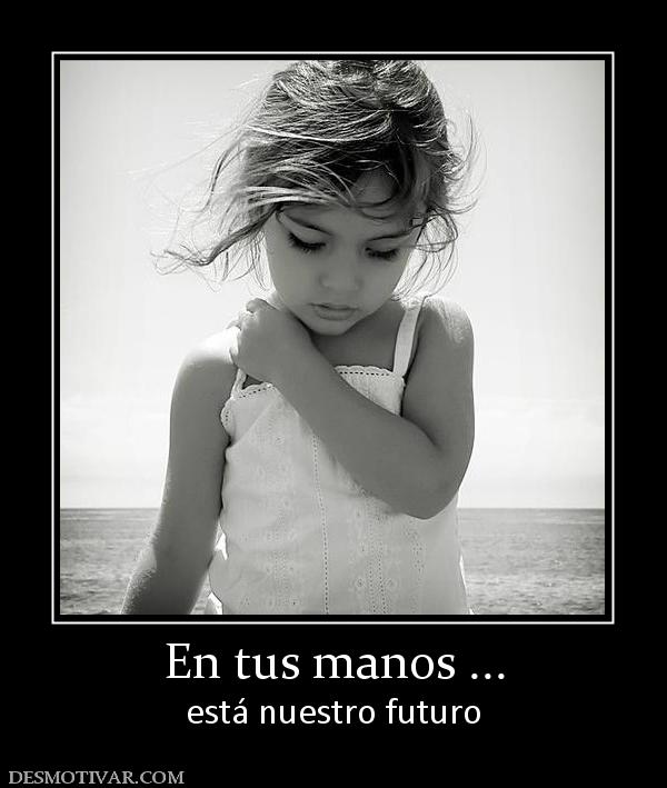 En tus manos ... está nuestro futuro