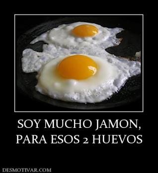 SOY MUCHO JAMON, PARA ESOS 2 HUEVOS