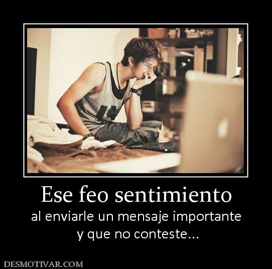 Ese feo sentimiento al enviarle un mensaje importante  y que no conteste...