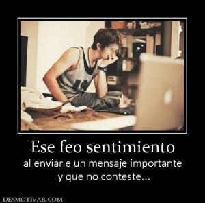 Ese feo sentimiento al enviarle un mensaje importante  y que no conteste...