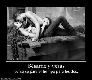 Bésame y verás como se para el tiempo para los dos.