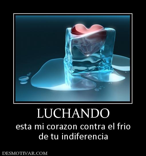 LUCHANDO esta mi corazon contra el frio de tu indiferencia