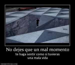No dejes que un mal momento te haga sentir como si tuvieras una mala vida