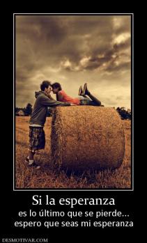 Si la esperanza es lo último que se pierde... espero que seas mi esperanza