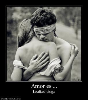 Amor es ... Lealtad ciega