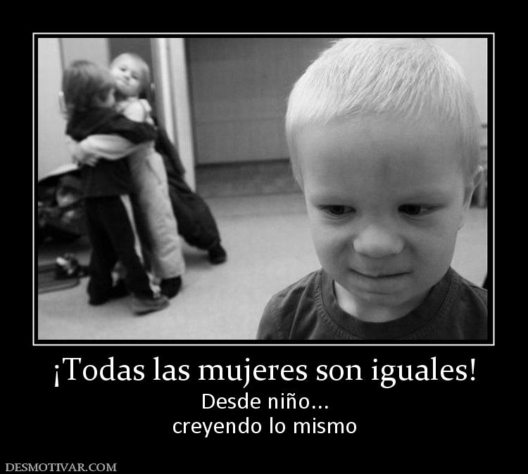 ¡Todas las mujeres son iguales! Desde niño... creyendo lo mismo