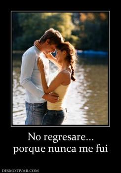 No regresare... porque nunca me fui