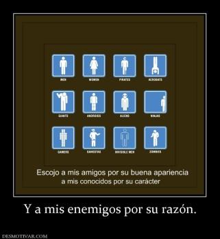 Y a mis enemigos por su razón.