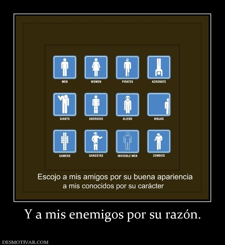 Y a mis enemigos por su razón.