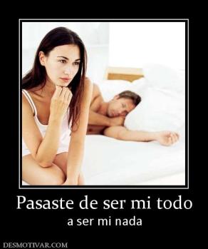 Pasaste de ser mi todo a ser mi nada