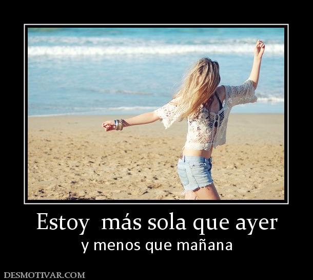 Estoy  más sola que ayer y menos que mañana