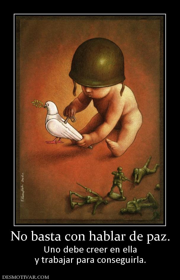 No basta con hablar de paz. Uno debe creer en ella y trabajar para conseguirla.