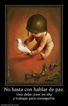No basta con hablar de paz. Uno debe creer en ella y trabajar para conseguirla.