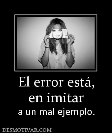 El error está, en imitar  a un mal ejemplo.