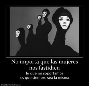 No importa que las mujeres nos fastidien lo que no soportamos es que siempre sea la misma