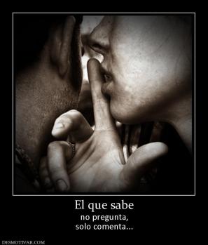 El que sabe no pregunta, solo comenta...
