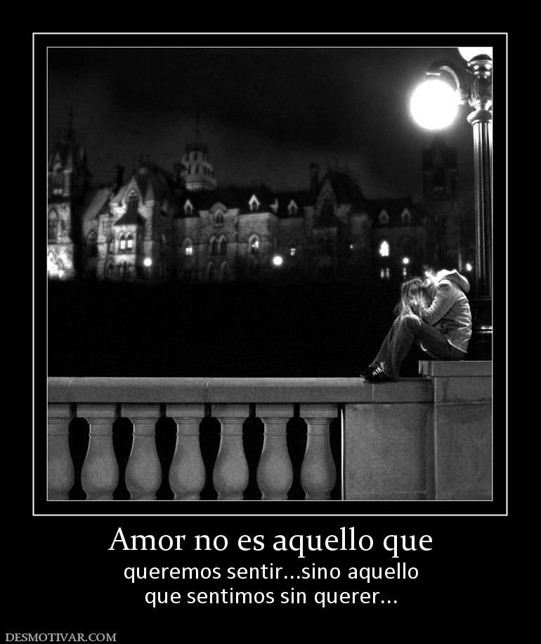 Amor no es aquello que queremos sentir...sino aquello que sentimos sin querer...