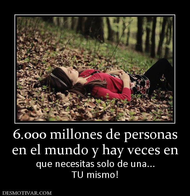 6.000 millones de personas en el mundo y hay veces en  que necesitas solo de una... TU mismo!