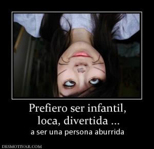 Prefiero ser infantil,  loca, divertida ... a ser una persona aburrida