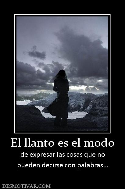 El llanto es el modo de expresar las cosas que no pueden decirse con palabras...