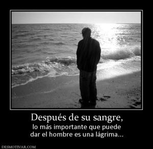 Después de su sangre, lo más importante que puede dar el hombre es una lágrima...