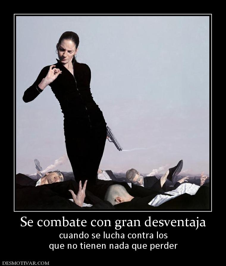 Se combate con gran desventaja cuando se lucha contra los que no tienen nada que perder