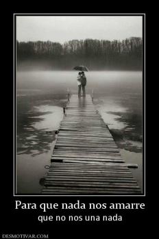 Para que nada nos amarre que no nos una nada