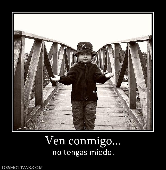 Ven conmigo... no tengas miedo.