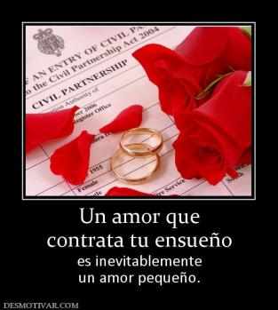 Un amor que contrata tu ensueño es inevitablemente un amor pequeño.