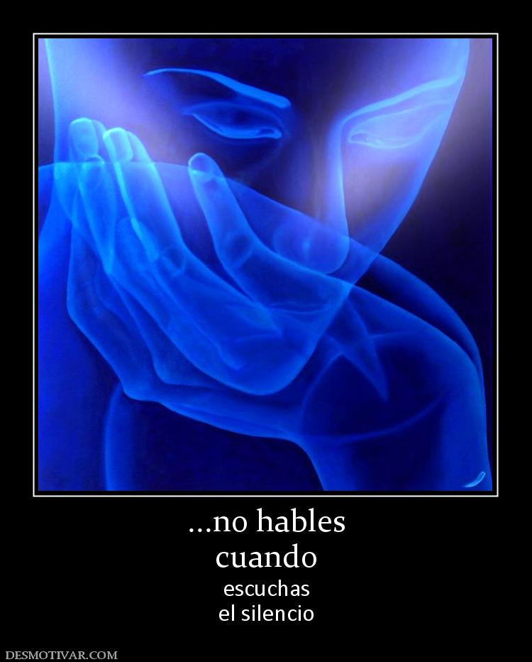 ...no hables cuando escuchas el silencio