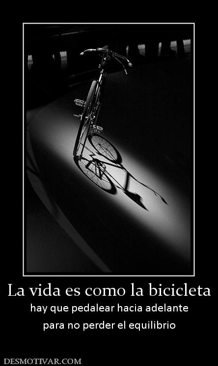 La vida es como la bicicleta hay que pedalear hacia adelante para no perder el equilibrio