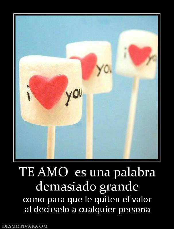 TE AMO  es una palabra demasiado grande como para que le quiten el valor al decirselo a cualquier persona