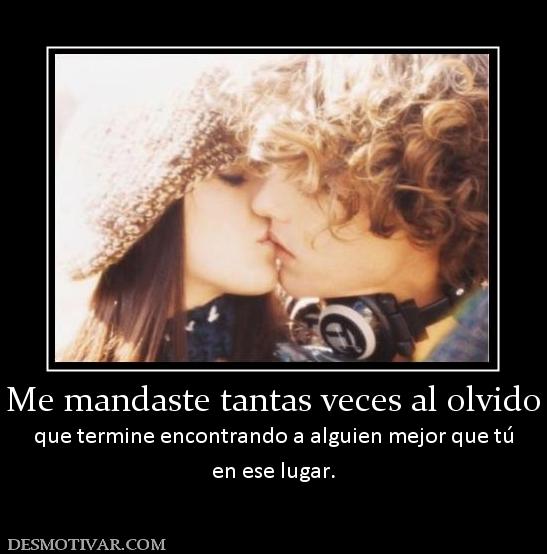 Me mandaste tantas veces al olvido que termine encontrando a alguien mejor que tú en ese lugar.
