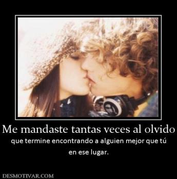 Me mandaste tantas veces al olvido que termine encontrando a alguien mejor que tú en ese lugar.