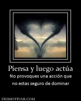 Piensa y luego actúa No provoques una acción que no estas seguro de dominar