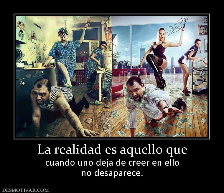 La realidad es aquello que cuando uno deja de creer en ello no desaparece.