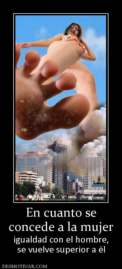 En cuanto se concede a la mujer  igualdad con el hombre, se vuelve superior a él