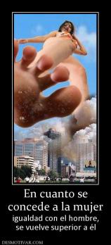 En cuanto se concede a la mujer  igualdad con el hombre, se vuelve superior a él