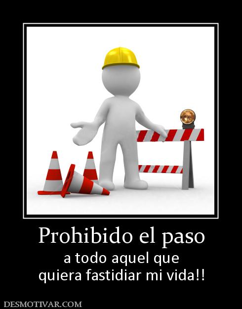 Prohibido el paso a todo aquel que quiera fastidiar mi vida!!