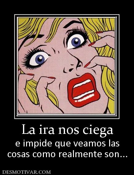 La ira nos ciega e impide que veamos las cosas como realmente son...